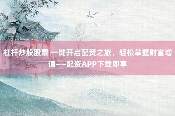 杠杆炒股股票 一键开启配资之旅，轻松掌握财富增值——配资APP下载即享