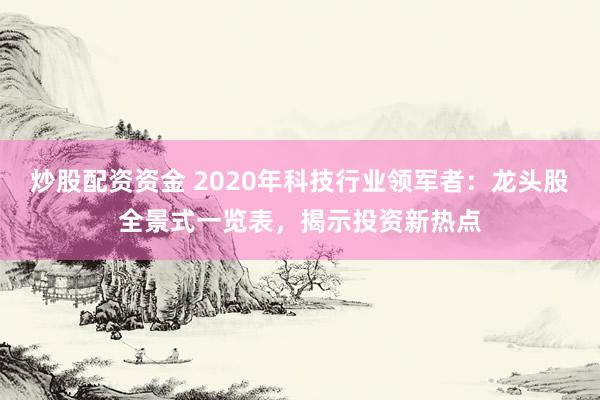 炒股配资资金 2020年科技行业领军者：龙头股全景式一览表，揭示投资新热点